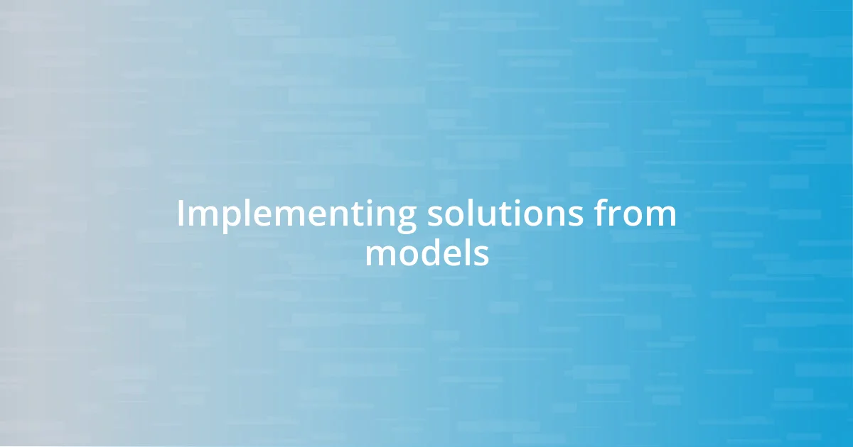 Implementing solutions from models