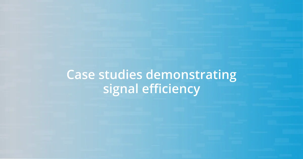 Case studies demonstrating signal efficiency