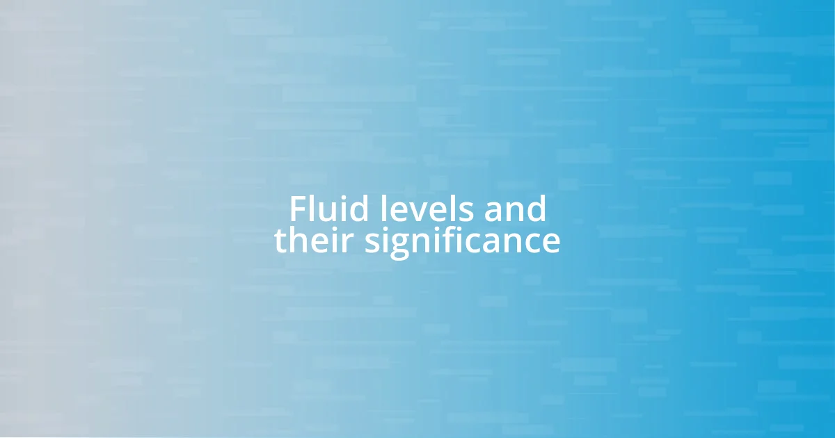 Fluid levels and their significance