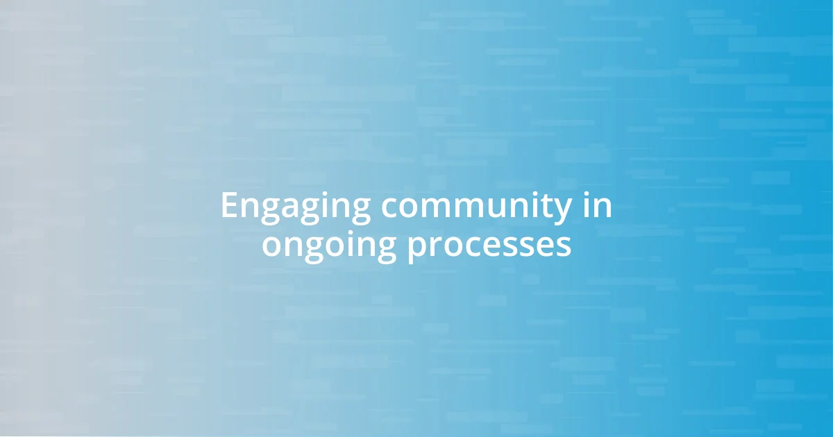 Engaging community in ongoing processes