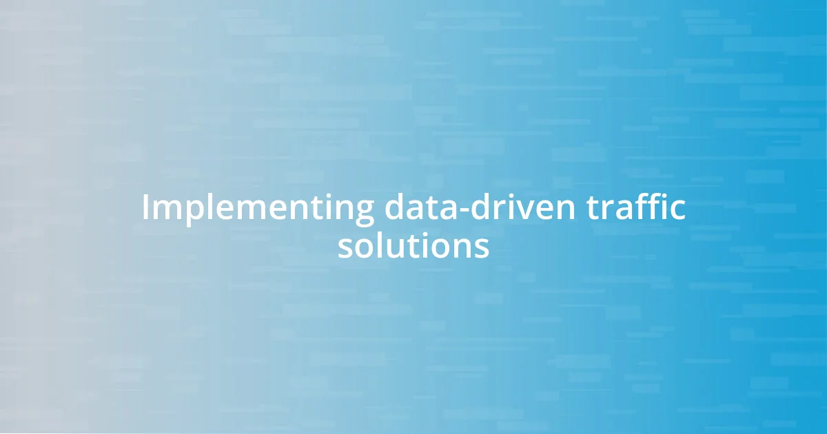 Implementing data-driven traffic solutions