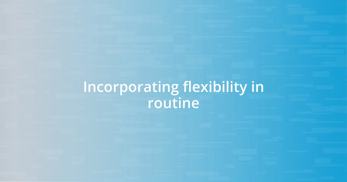 Incorporating flexibility in routine