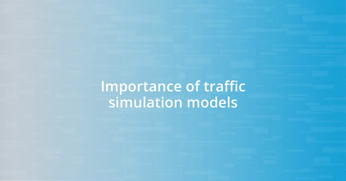 Importance of traffic simulation models