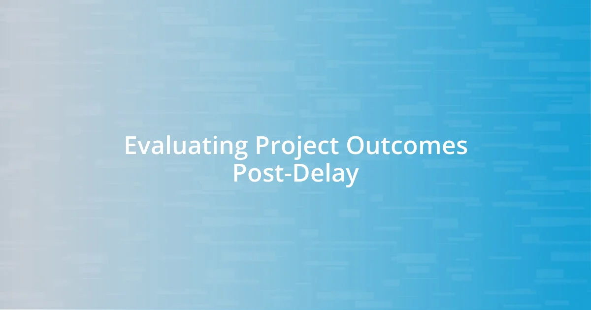 Evaluating Project Outcomes Post-Delay