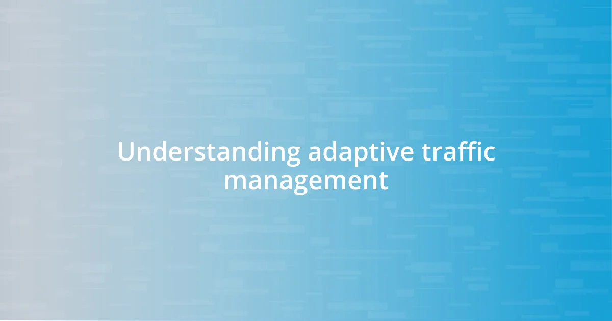 Understanding adaptive traffic management