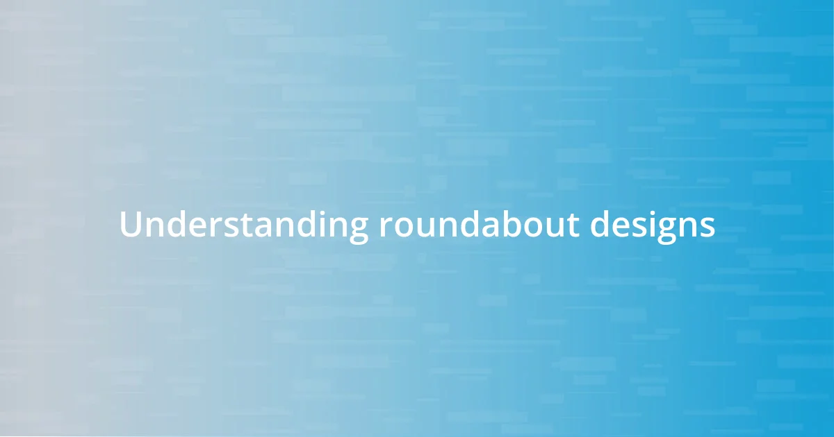 Understanding roundabout designs