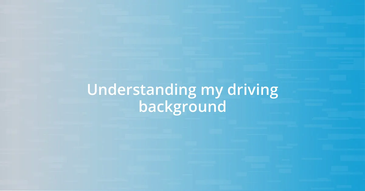 Understanding my driving background