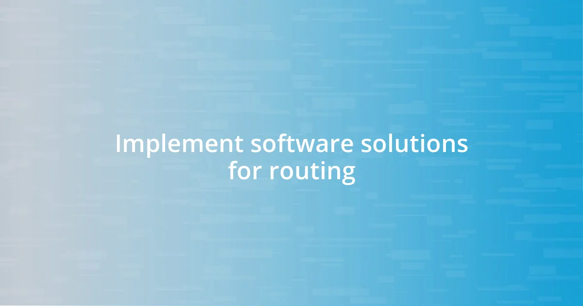 Implement software solutions for routing