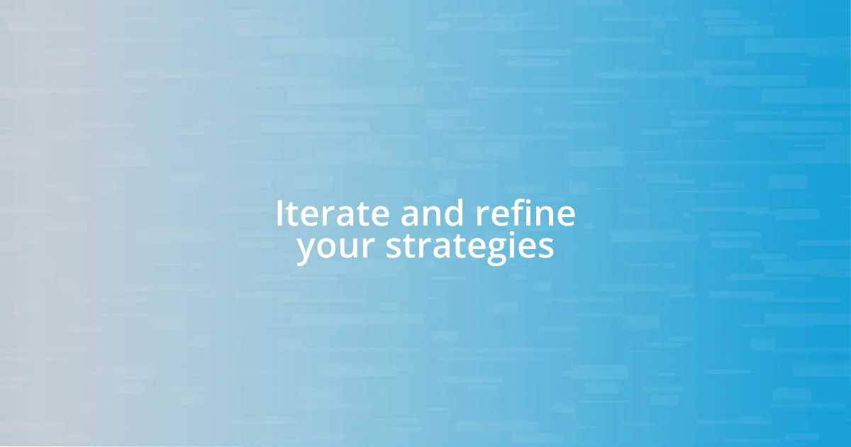 Iterate and refine your strategies