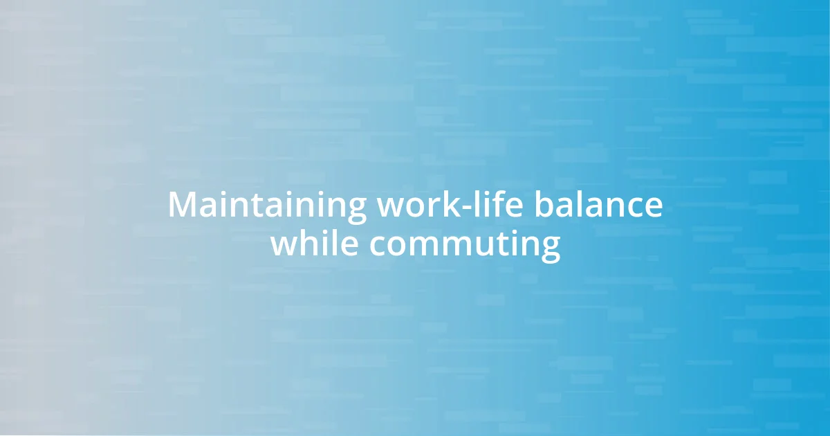 Maintaining work-life balance while commuting