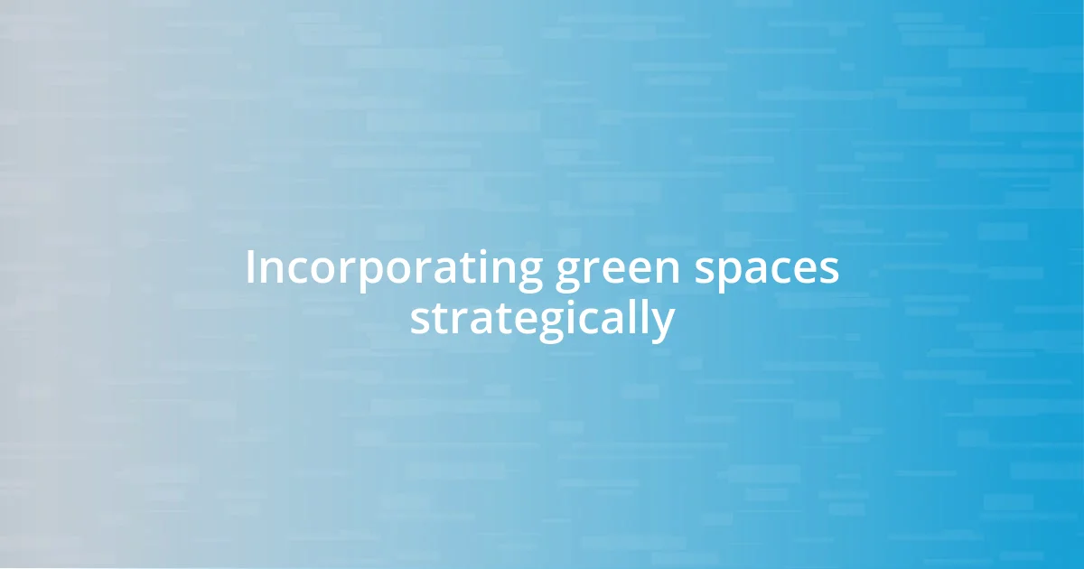 Incorporating green spaces strategically